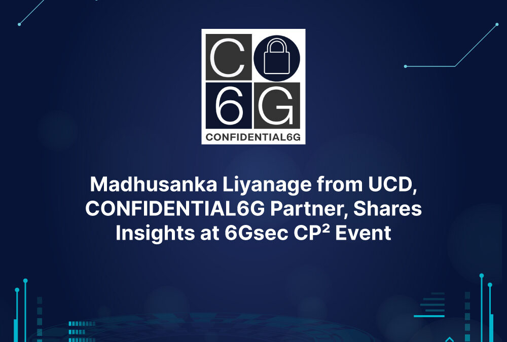 Madhusanka Liyanage from UCD, CONFIDENTIAL6G Partner, Shares Insights at 6Gsec CP² Event